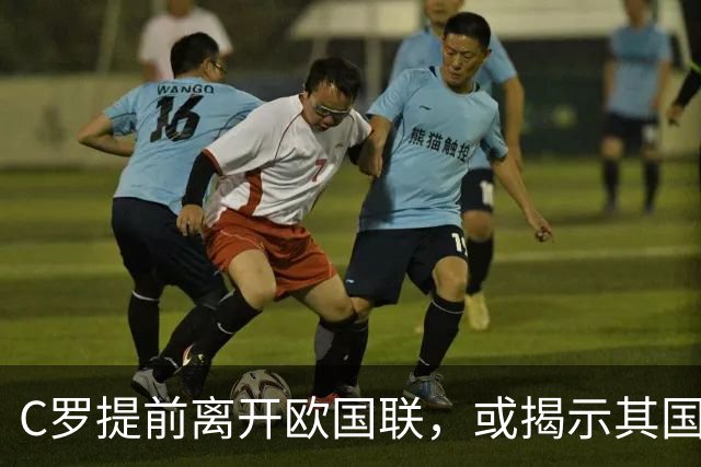 C罗提前离开欧国联，或揭示其国家队生涯落幕